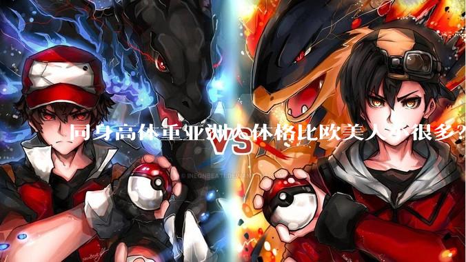 同身高体重亚洲人体格比欧美人小很多？是骨架的问题吗？