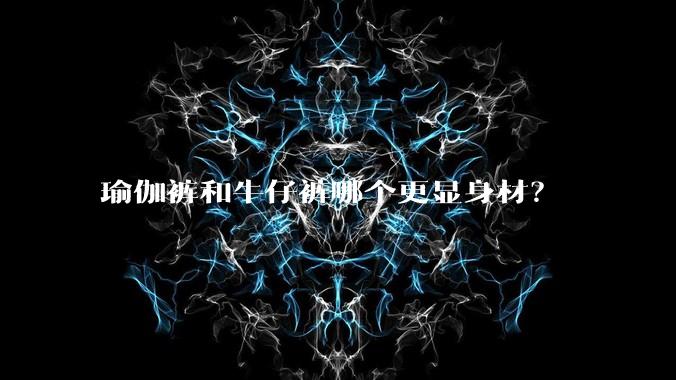 瑜伽裤和牛仔裤哪个更显身材？